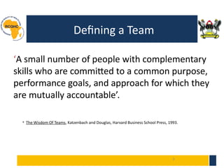 3
Defining a Team
‘A small number of people with complementary
skills who are committed to a common purpose,
performance goals, and approach for which they
are mutually accountable’.
* The Wisdom Of Teams, Katzenbach and Douglas, Harvard Business School Press, 1993.
 