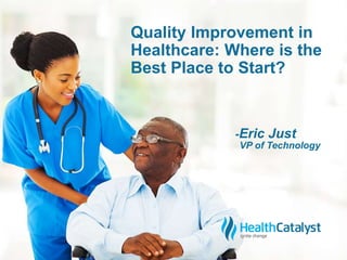 Quality Improvement in 
Healthcare: Where is the 
Best Place to Start? 
-Eric Just 
VP of Technology 
 