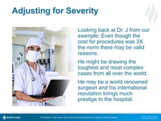 Looking back at Dr. J from our 
example: Even though the 
cost for procedures was 3X 
the norm there may be valid 
reasons...