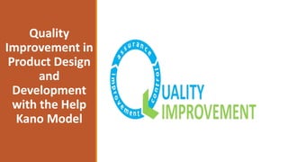 Quality
Improvement in
Product Design
and
Development
with the Help
Kano Model
 