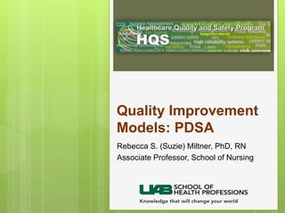Quality Improvement
Models: PDSA
Rebecca S. (Suzie) Miltner, PhD, RN
Associate Professor, School of Nursing
 