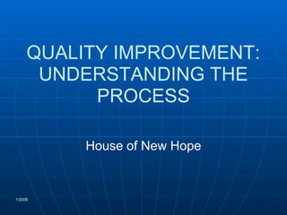 QUALITY IMPROVEMENT:
UNDERSTANDING THE
PROCESS
House of New Hope
1/2008
 