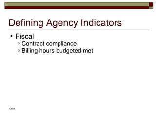 Defining Agency Indicators
• Fiscal
o Contract compliance
o Billing hours budgeted met
1/2008
 