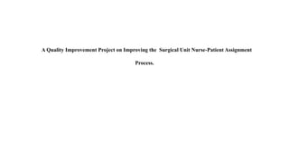 A Quality Improvement Project on Improving the Surgical Unit Nurse-Patient Assignment
Process.
 