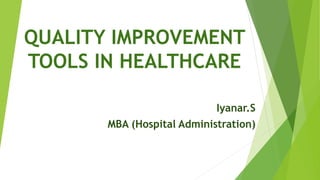 QUALITY IMPROVEMENT
TOOLS IN HEALTHCARE
Iyanar.S
MBA (Hospital Administration)
 