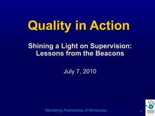 Quality in Action Shining a Light on Supervision: Lessons from the Beacons July 7, 2010 Mentoring Partnership of Minnesota 