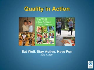 Eat Well, Stay Active, Have Fun  June 1, 2011 Quality in Action 