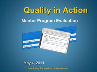 Quality in Action Mentor Program Evaluation May 4, 2011 Mentoring Partnership of Minnesota 