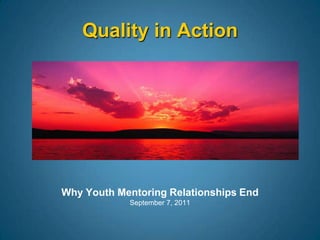 Why Youth Mentoring Relationships End September 7, 2011 Quality in Action 