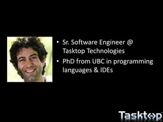 • Sr. Software Engineer @
Tasktop Technologies
• PhD from UBC in programming
languages & IDEs
 