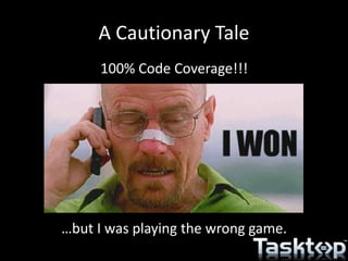 A Cautionary Tale
100% Code Coverage!!!
…but I was playing the wrong game.
 