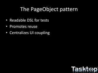 The PageObject pattern
• Readable DSL for tests
• Promotes reuse
• Centralizes UI coupling
 