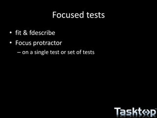Focused tests
• fit & fdescribe
• Focus protractor
– on a single test or set of tests
 