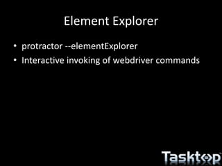 Element Explorer
• protractor --elementExplorer
• Interactive invoking of webdriver commands
 