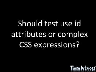 Should test use id
attributes or complex
CSS expressions?
 