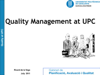 Quality Management at UPC
Quality at UPC




                   Ricard de la Vega
                          July 2011
 