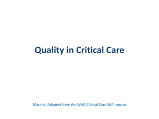 Quality in Critical Care
Material Adapted from the WHO Clinical Care SARI course
 