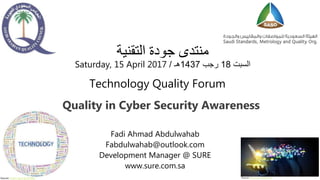 ‫التقنية‬ ‫جودة‬ ‫منتدى‬
‫السبت‬18‫رجب‬1437‫هـ‬/Saturday, 15 April 2017
Fadi Ahmad Abdulwahab
Fabdulwahab@outlook.com
Development Manager @ SURE
www.sure.com.sa
Quality in Cyber Security Awareness
Technology Quality Forum
Source: https://goo.gl/q0iDBc Source: https://goo.gl/gsTnPa
 