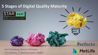 5 Stages of Digital Quality Maturity
Amir Rozenberg, Director of Product
Chris Bartosic, IT Solutions Leader, Metlife
 