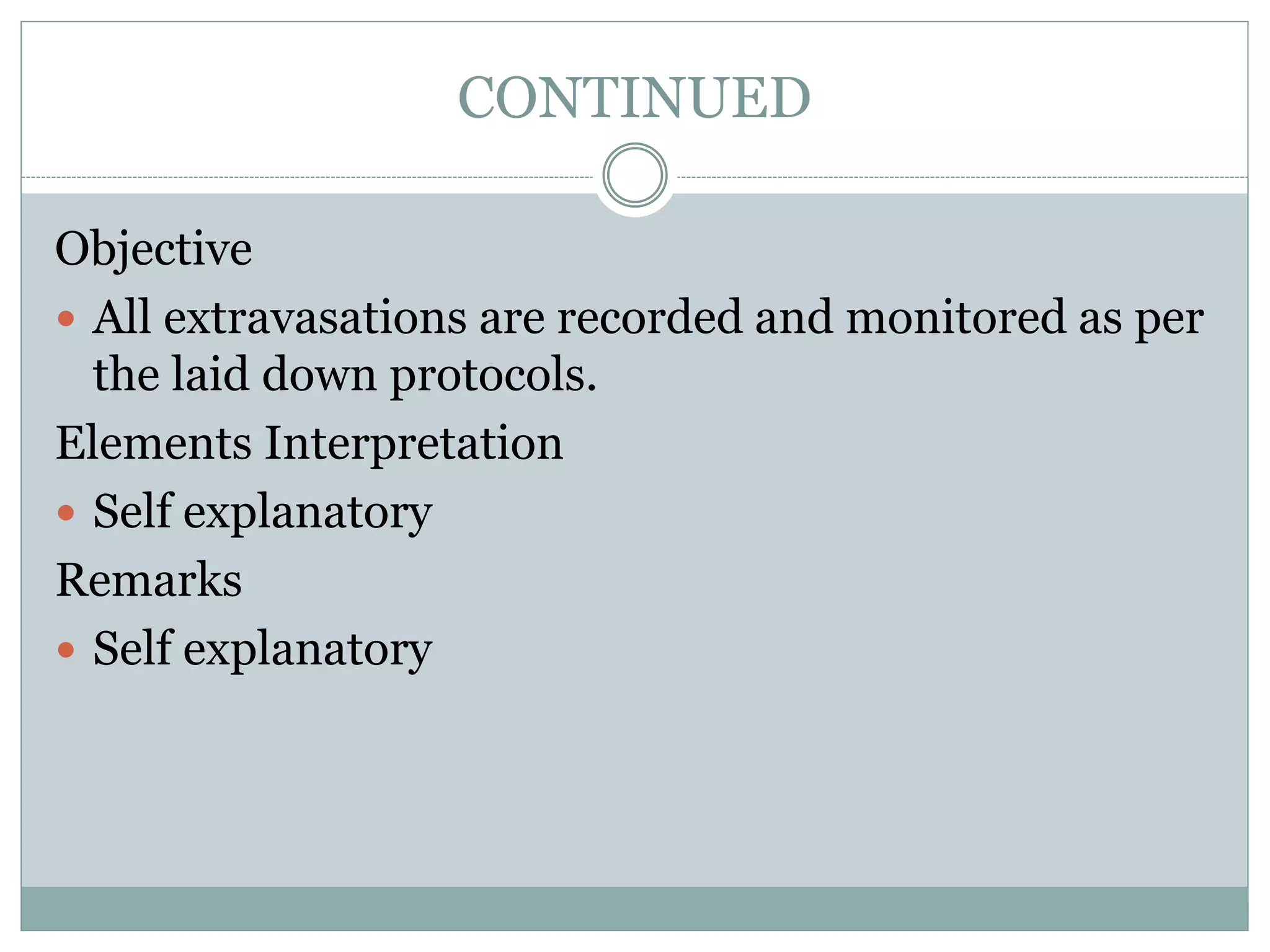 CONTINUED
Objective
 All extravasations are recorded and monitored as per
the laid down protocols.
Elements Interpretation
 Self explanatory
Remarks
 Self explanatory
 
