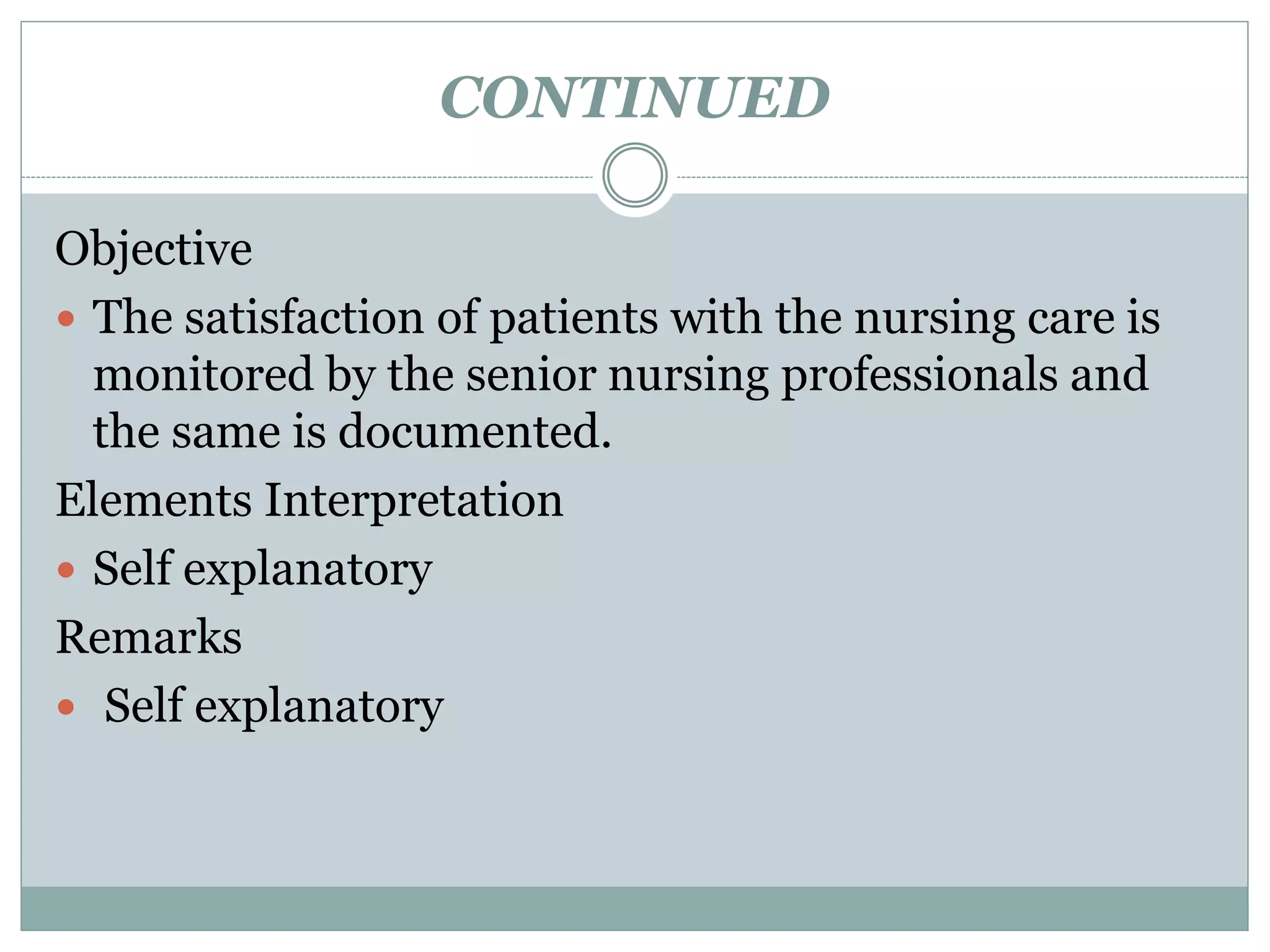 CONTINUED
Objective
 The satisfaction of patients with the nursing care is
monitored by the senior nursing professionals and
the same is documented.
Elements Interpretation
 Self explanatory
Remarks
 Self explanatory
 