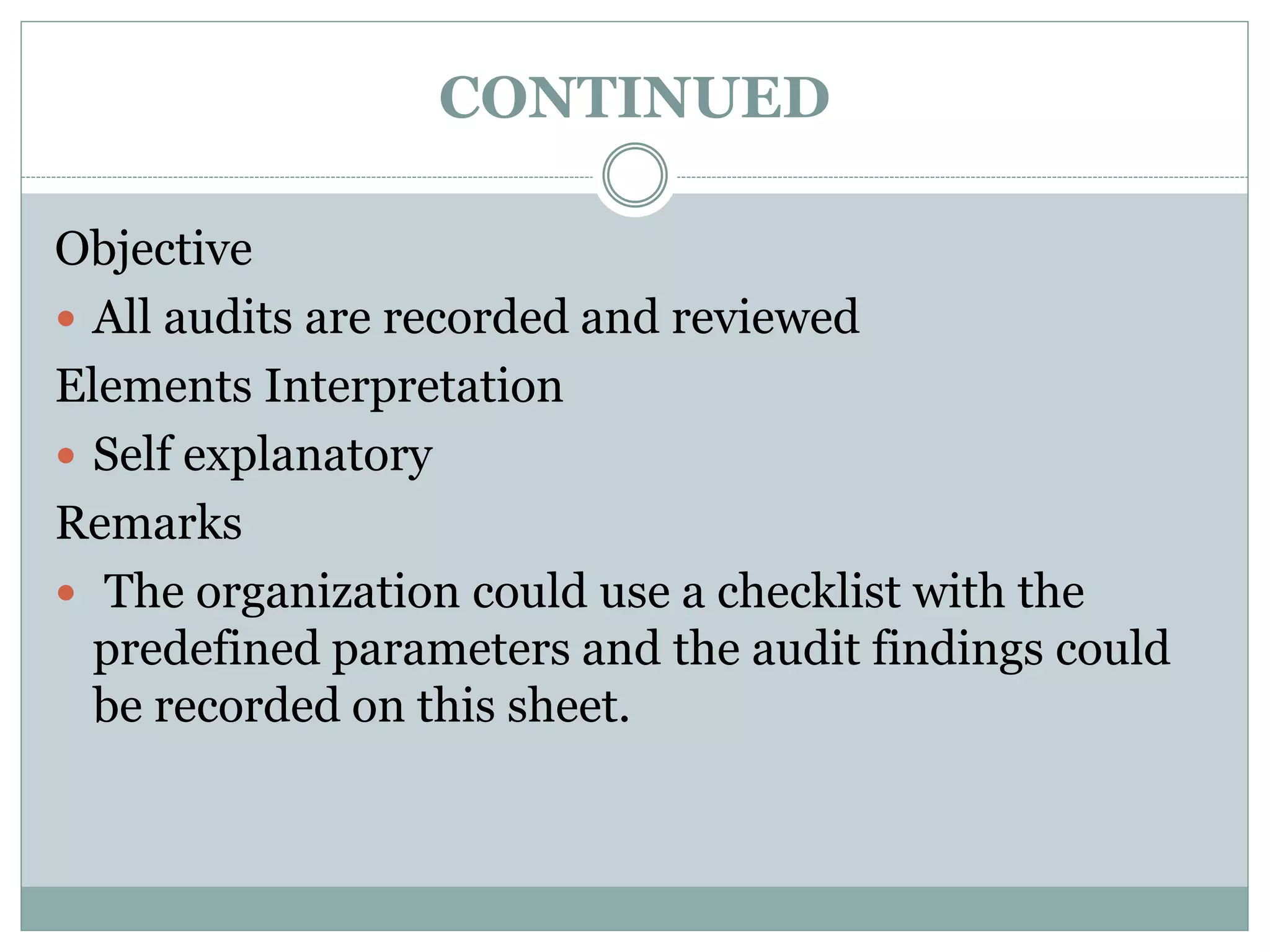 CONTINUED
Objective
 All audits are recorded and reviewed
Elements Interpretation
 Self explanatory
Remarks
 The organization could use a checklist with the
predefined parameters and the audit findings could
be recorded on this sheet.
 
