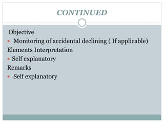 CONTINUED
Objective
 Monitoring of accidental declining ( If applicable)
Elements Interpretation
 Self explanatory
Remarks
 Self explanatory
 