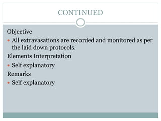 CONTINUED
Objective
 All extravasations are recorded and monitored as per
the laid down protocols.
Elements Interpretation
 Self explanatory
Remarks
 Self explanatory
 