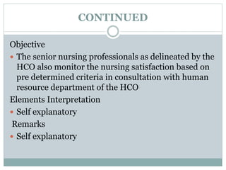 CONTINUED
Objective
 The senior nursing professionals as delineated by the
HCO also monitor the nursing satisfaction based on
pre determined criteria in consultation with human
resource department of the HCO
Elements Interpretation
 Self explanatory
Remarks
 Self explanatory
 