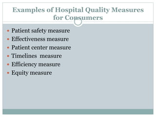 Examples of Hospital Quality Measures
for Consumers
 Patient safety measure
 Effectiveness measure
 Patient center measure
 Timelines measure
 Efficiency measure
 Equity measure
 