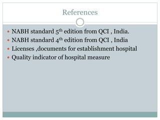 References
 NABH standard 5th edition from QCI , India.
 NABH standard 4th edition from QCI , India
 Licenses ,documents for establishment hospital
 Quality indicator of hospital measure
 