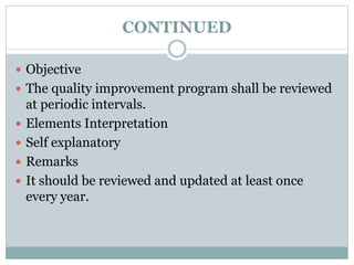CONTINUED
 Objective
 The quality improvement program shall be reviewed
at periodic intervals.
 Elements Interpretation
 Self explanatory
 Remarks
 It should be reviewed and updated at least once
every year.
 