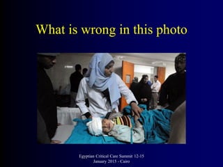 What is wrong in this photo
Egyptian Critical Care Summit 12-15
January 2015 - Cairo
 