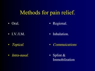Methods for pain relief.
• Oral.
• I.V./I.M.
• Topical.
• Intra-nasal.
• Regional.
• Inhalation.
• Commuications
• Splint &
Immobilzation
 