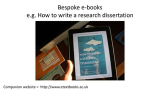 Bespoke e-books
e.g. How to write a research dissertation
Companion website = http://www.etextbooks.ac.uk
 