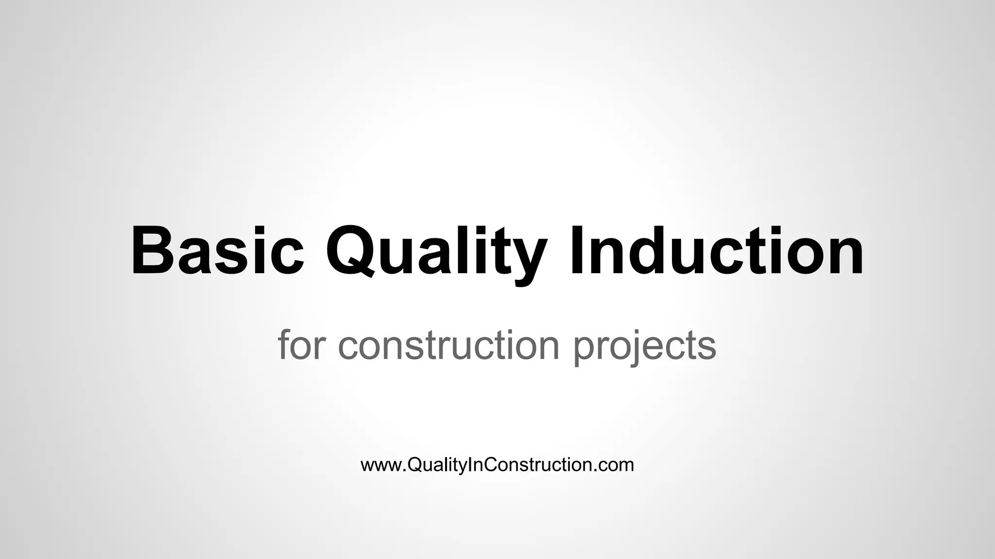 Basic Quality Induction
for construction projects
www.QualityInConstruction.com