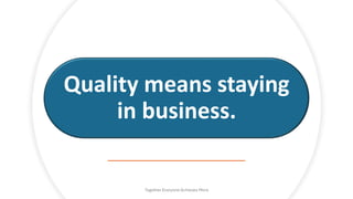 Quality means staying
in business.
Together Everyone Achieves More
 