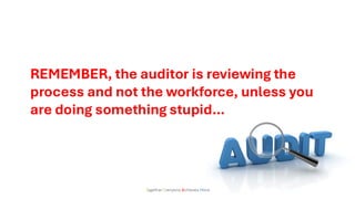 Together Everyone Achieves More
REMEMBER, the auditor is reviewing the
process and not the workforce, unless you
are doing something stupid…
 
