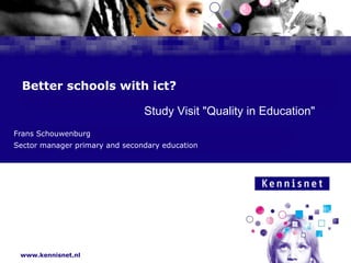 Better schools with ict? Frans Schouwenburg Sector manager primary and secondary education Study Visit &quot;Quality in Education&quot; 