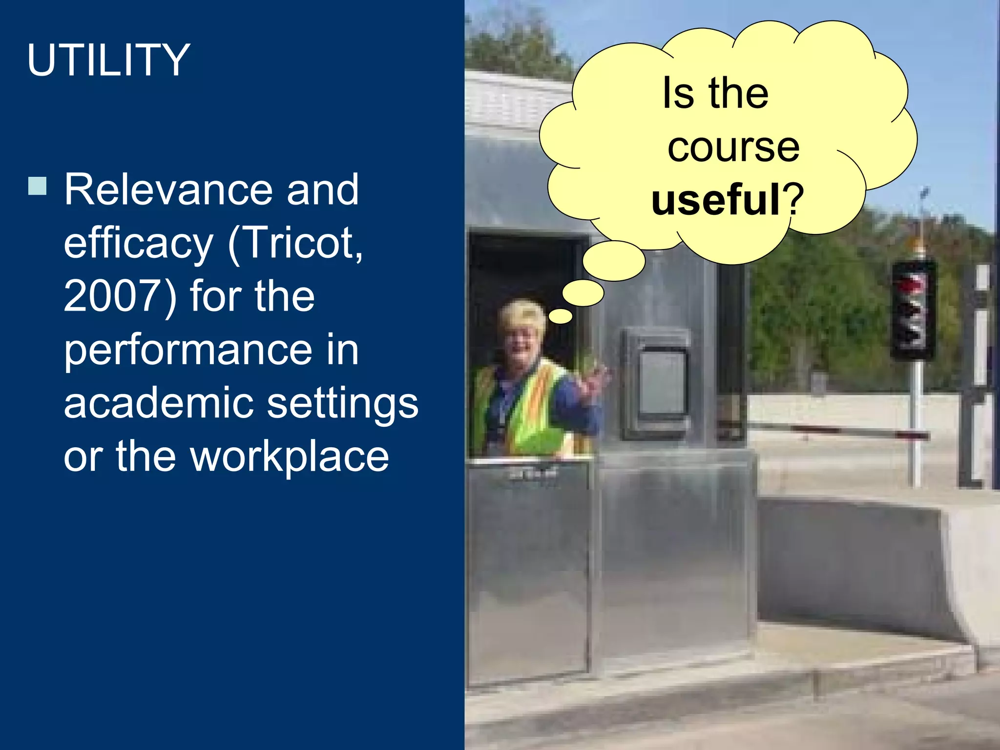 As if the learning situation were not enough complex.... we will consider the usability criteria  UTILITY Relevance and efficacy (Tricot, 2007) for the performance in academic settings or the workplace Is the course  useful ?  