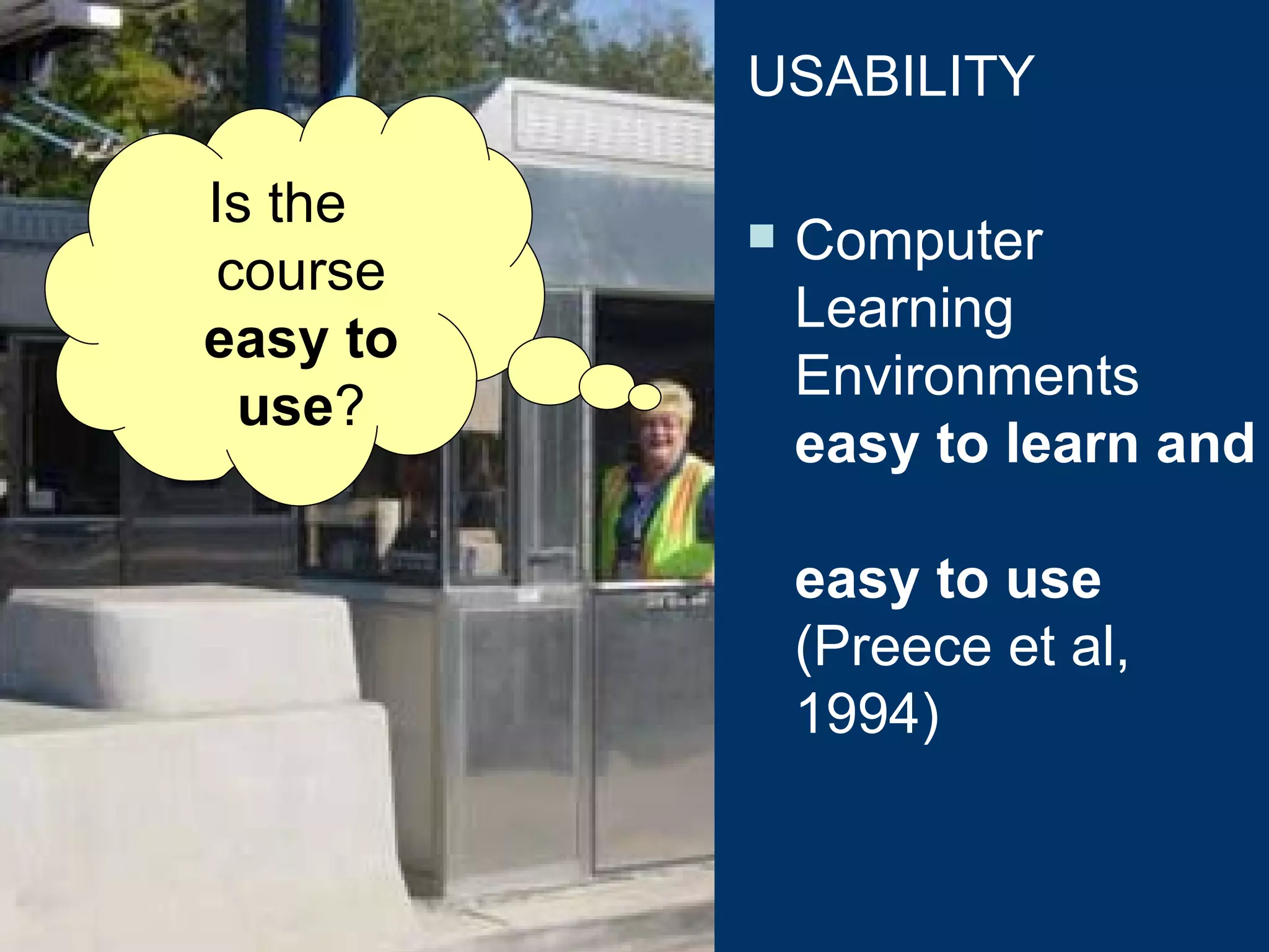 As if the learning situation were not enough complex.... we will consider the usability criteria  Is the course  easy to use ? USABILITY Computer Learning Environments  easy to learn and  easy to use  (Preece et al, 1994) 