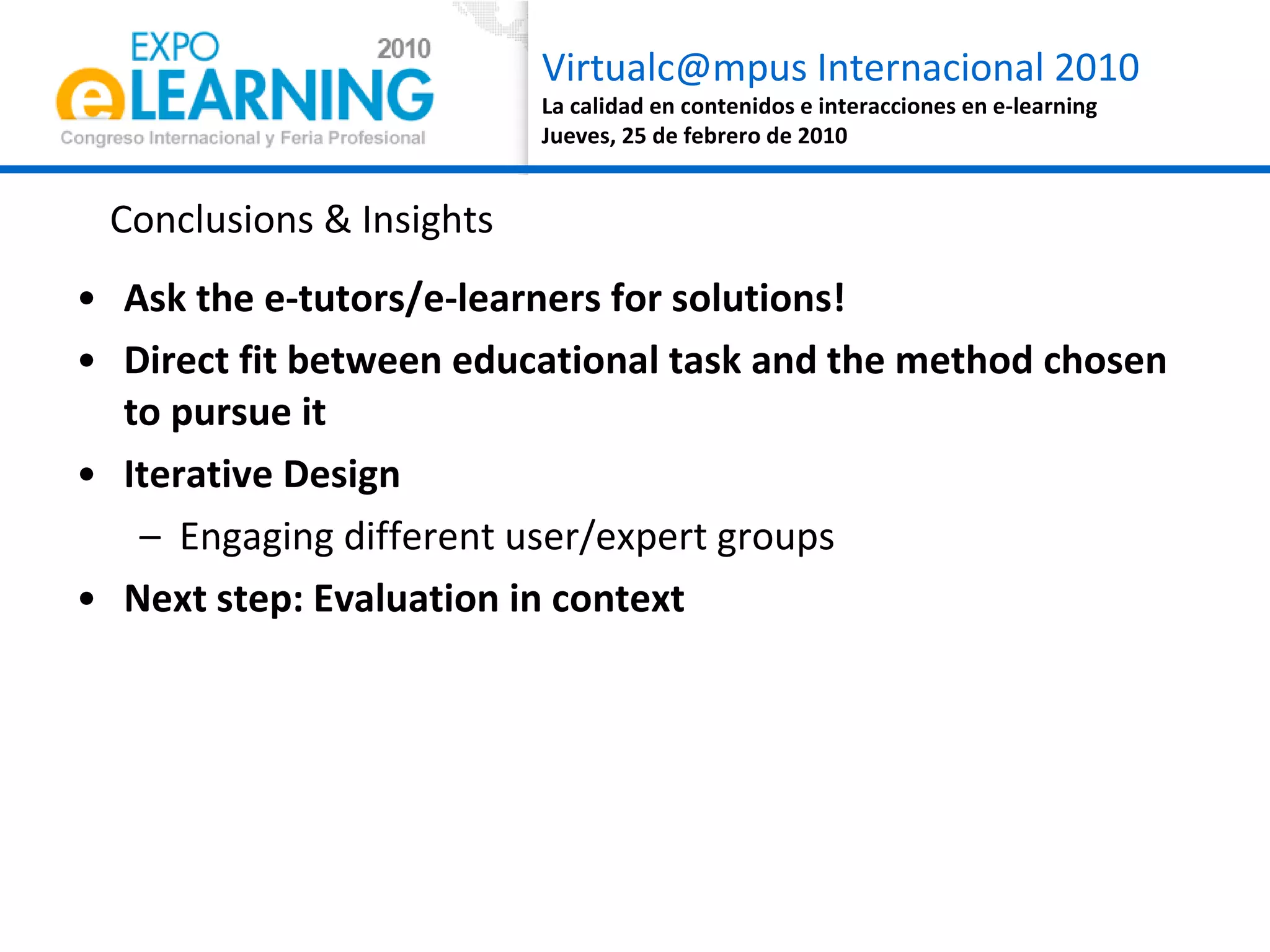 Ask the e-tutors/e-learners for solutions! Direct fit between educational task and the method chosen to pursue it Iterative Design  Engaging different user/expert groups Next step: Evaluation in context Conclusions & Insights 
