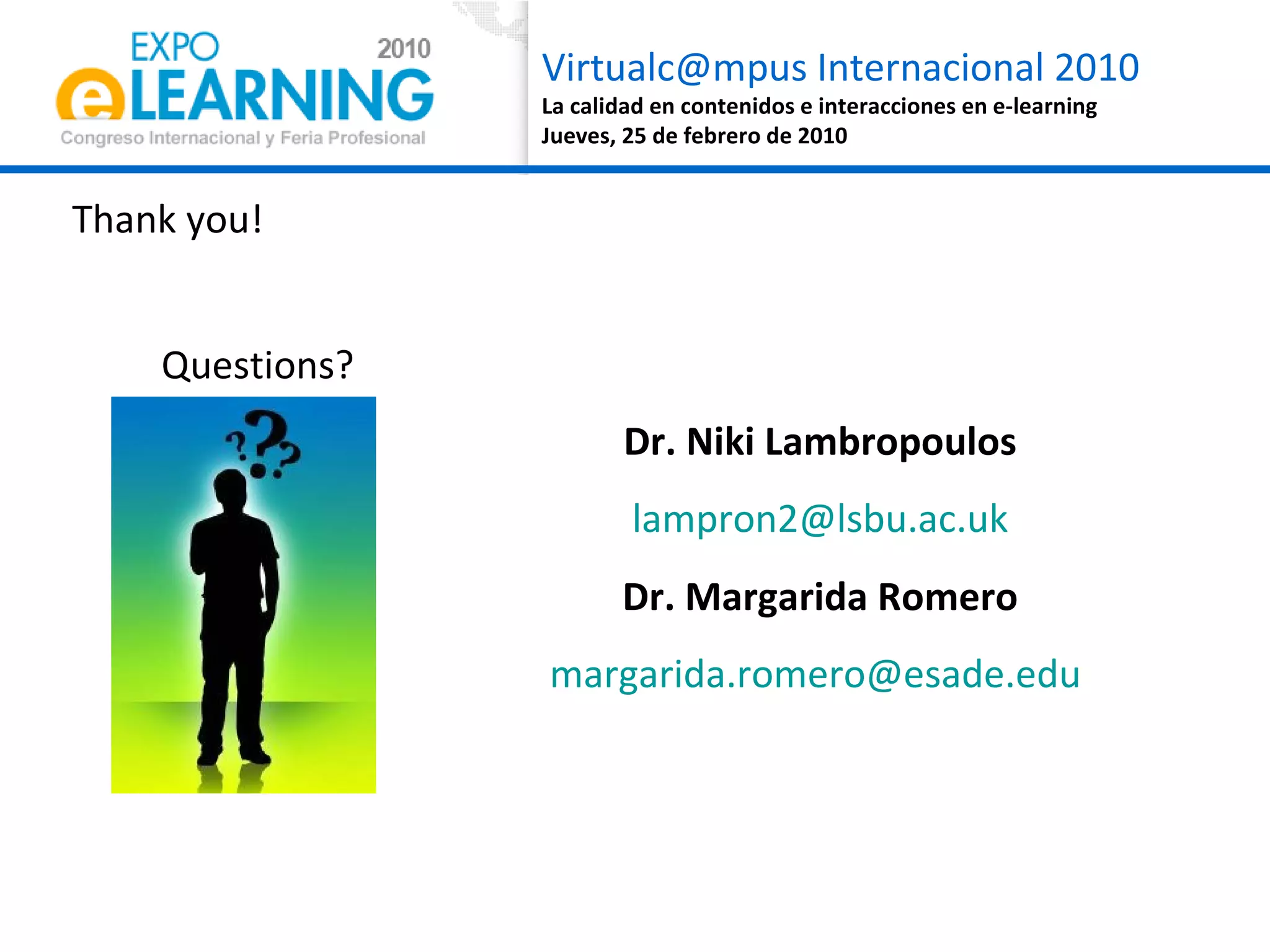 Thank you! Questions? Dr. Niki Lambropoulos [email_address] Dr. Margarida Romero [email_address]   