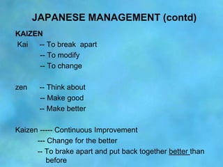 JAPANESE MANAGEMENT (contd)
KAIZEN
Kai  -- To break apart
     -- To modify
     -- To change

zen    -- Think about
     ...