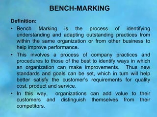 BENCH-MARKING
Definition:
• Bench Marking is the process of identifying
  understanding and adapting outstanding practices...