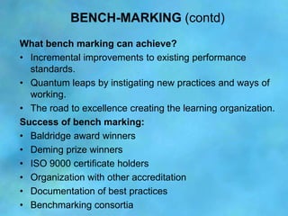 BENCH-MARKING (contd)
What bench marking can achieve?
• Incremental improvements to existing performance
  standards.
• Qu...