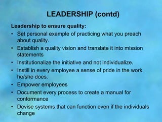LEADERSHIP (contd)
Leadership to ensure quality:
• Set personal example of practicing what you preach
  about quality.
• E...