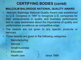 CERTIFYING BODIES (contd)
  MALCOLM BALDRIDGE NATIONAL QUALITY AWARD
• Malcolm Baldridge National Quality Award was establ...