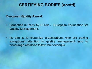 CERTIFYING BODIES (contd)

European Quality Award:

• Launched in Paris by EFQM - European Foundation for
  Quality Manage...