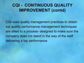 CQI - CONTINUOUS QUALITY
      IMPROVEMENT (contd)

CQI uses quality management practices to obtain
top quality performanc...
